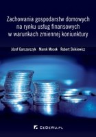 Zachowania gospodarstw domowych na rynku usług finansowych w warunkach zmiennej koniunktury - pdf