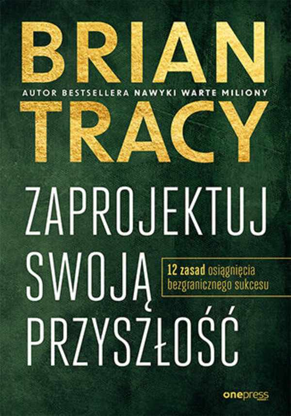 Zaprojektuj swoją przyszłość 12 zasad osiągnięcia bezgranicznego sukcesu