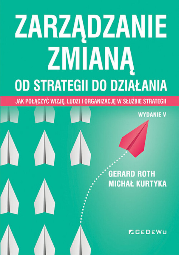 Zarządzanie zmianą. Od strategii do działania. Jak połączyć wizję, ludzi i organizację w służbie strategii