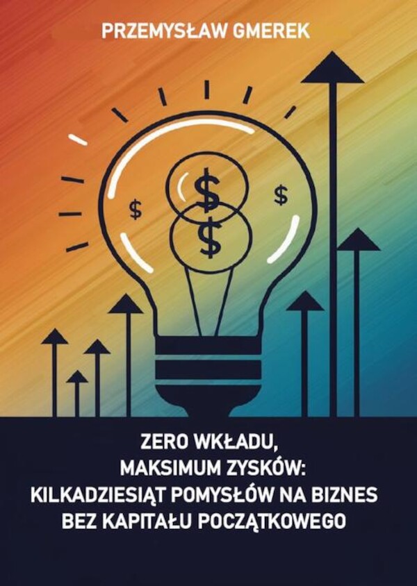 Zero wkładu, maksimum zysków: kilkadziesiąt pomysłów na biznes bez kapitału początkowego - mobi, epub, pdf