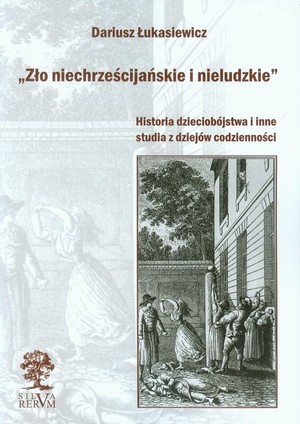 Zło niechrześcijańskie i nieludzkie Historia dzieciobójstwa i inne studia z dziejów codzienności