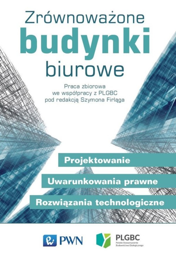 Zrównoważone budynki biurowe Projektowanie. Uwarunkowania prawne. Rozwiązania technologiczne