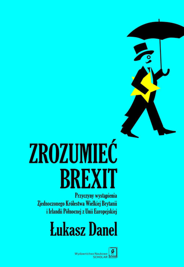 Zrozumieć Brexit Przyczyny wystąpienia Zjednoczonego Królestwa Wielkiej Brytanii i Irlandii Północnej z Unii Europejs