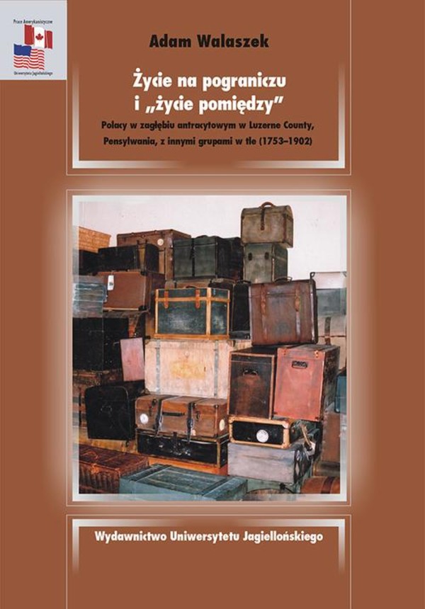 Życie na pograniczu i życie pomiędzy. Polacy w zagłębiu antracytowym w Luzerne County, Pensylwania, z innymi grupami w tle 1753-1902 - pdf