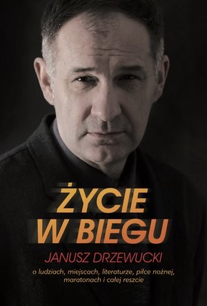 Życie w biegu O ludziach, miejscach, literaturze, piłce nożnej, maratonach i całej reszcie